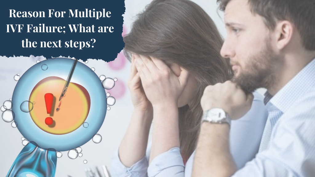 Reason For Multiple IVF Failure; What are the next steps?